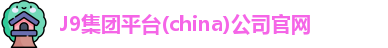 J9集团平台(china)公司官网